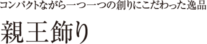 親王飾り コンパクトながら一つ一つの創りにこだわった逸品