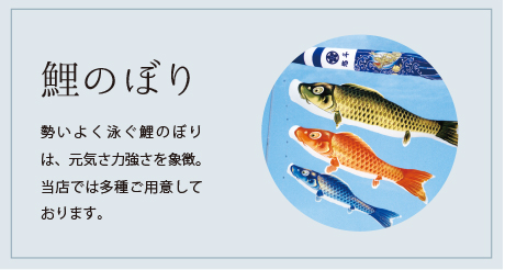 鯉のぼり 勢いよく泳ぐ鯉のぼりは、元気さ力強さを象徴。当店では多種ご用意しております。