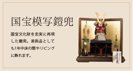 国宝模写鎧兜 国宝文化財を忠実に再現した鎧兜。美術品としても1年中床の間やリビングに飾れます。